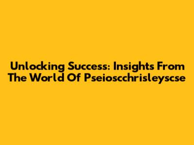 Unlocking Success: Insights From The World Of Pseioscchrisleyscse