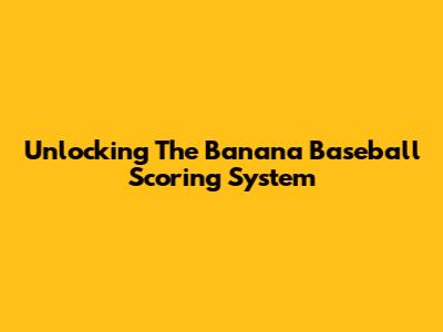 Unlocking The Banana Baseball Scoring System