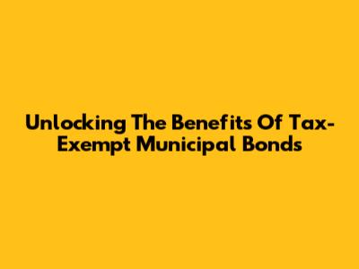 Unlocking The Benefits Of Tax-Exempt Municipal Bonds