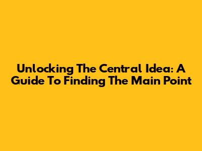 Unlocking The Central Idea: A Guide To Finding The Main Point