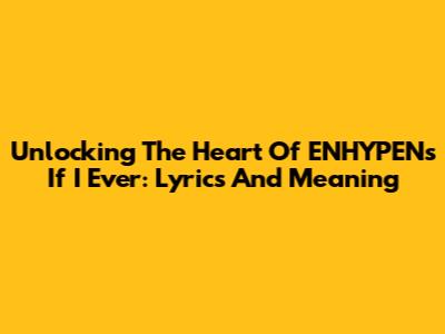 Unlocking The Heart Of ENHYPEN's 'If I Ever': Lyrics And Meaning