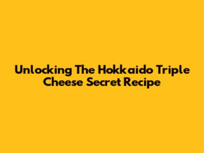 Unlocking The Hokkaido Triple Cheese Secret Recipe