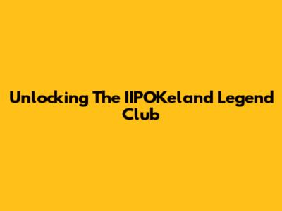 Unlocking The IIPOKeland Legend Club