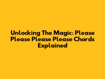 Unlocking The Magic: Please Please Please Please Chords Explained