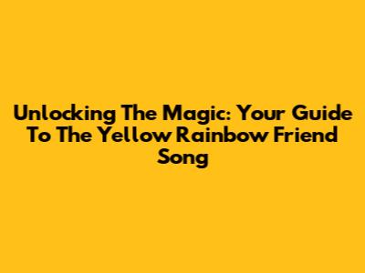Unlocking The Magic: Your Guide To The Yellow Rainbow Friend Song