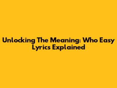 Unlocking The Meaning: Who Easy Lyrics Explained