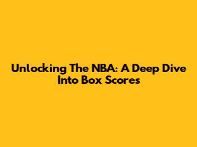 Unlocking The NBA: A Deep Dive Into Box Scores