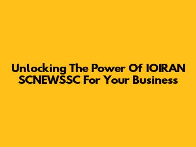 Unlocking The Power Of IOIRAN SCNEWSSC For Your Business