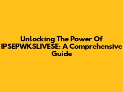 Unlocking The Power Of IPSEPWKSLIVESE: A Comprehensive Guide