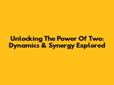 Unlocking The Power Of Two: Dynamics & Synergy Explored