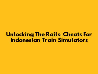 Unlocking The Rails: Cheats For Indonesian Train Simulators