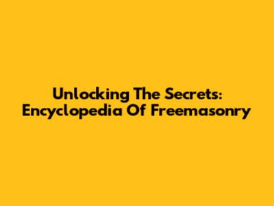 Unlocking The Secrets: Encyclopedia Of Freemasonry