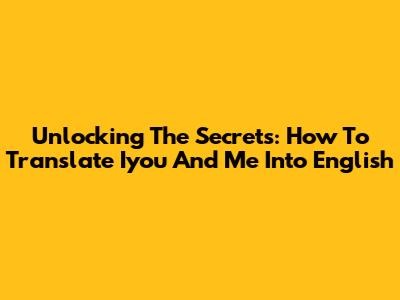 Unlocking The Secrets: How To Translate 'Iyou And Me' Into English