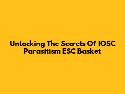 Unlocking The Secrets Of IOSC Parasitism ESC Basket