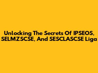 Unlocking The Secrets Of IPSEOS, SELMZSCSE, And SESCLASCSE Liga
