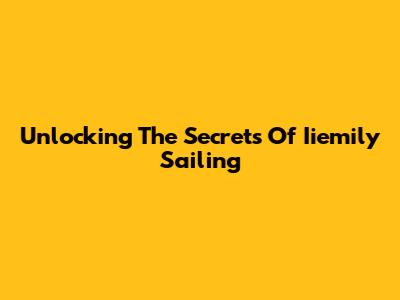 Unlocking The Secrets Of Iiemily Sailing