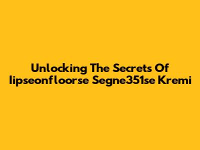 Unlocking The Secrets Of Iipseonfloorse Segne351se Kremi