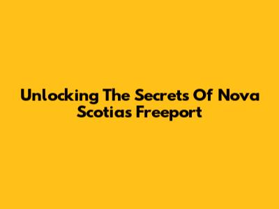 Unlocking The Secrets Of Nova Scotia's Freeport