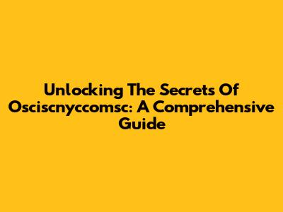 Unlocking The Secrets Of Osciscnyccomsc: A Comprehensive Guide