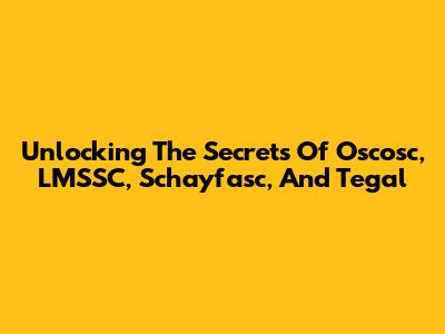 Unlocking The Secrets Of Oscosc, LMSSC, Schayfasc, And Tegal