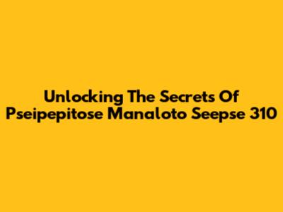 Unlocking The Secrets Of Pseipepitose Manaloto Seepse 310