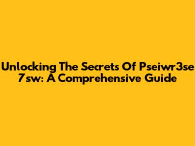 Unlocking The Secrets Of Pseiwr3se 7sw: A Comprehensive Guide