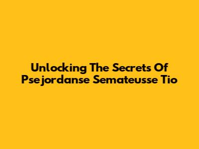 Unlocking The Secrets Of Psejordanse Semateusse Tio