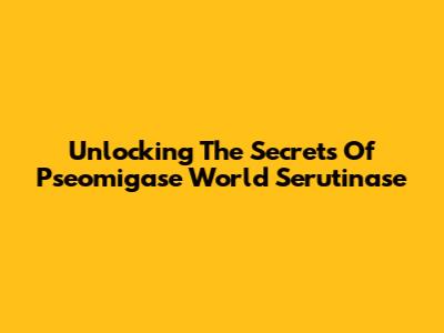 Unlocking The Secrets Of Pseomigase World Serutinase