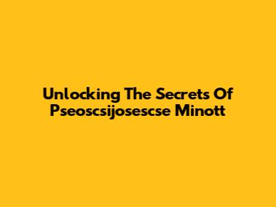 Unlocking The Secrets Of Pseoscsijosescse Minott