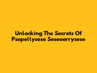Unlocking The Secrets Of Psepellysese Seseoerrysese
