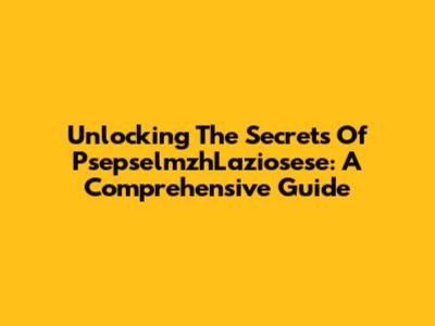Unlocking The Secrets Of PsepselmzhLaziosese: A Comprehensive Guide