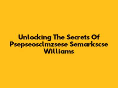 Unlocking The Secrets Of Psepseosclmzsese Semarkscse Williams