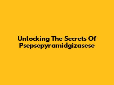 Unlocking The Secrets Of Psepsepyramidgizasese