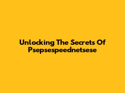 Unlocking The Secrets Of Psepsespeednetsese