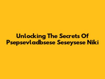 Unlocking The Secrets Of Psepsevladbsese Seseysese Niki