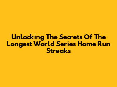 Unlocking The Secrets Of The Longest World Series Home Run Streaks