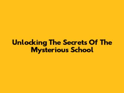 Unlocking The Secrets Of The Mysterious School