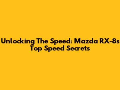 Unlocking The Speed: Mazda RX-8's Top Speed Secrets