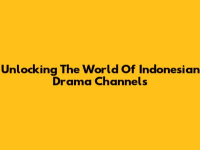 Unlocking The World Of Indonesian Drama Channels