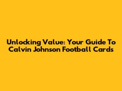 Unlocking Value: Your Guide To Calvin Johnson Football Cards