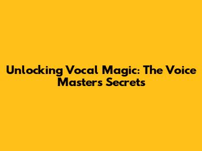 Unlocking Vocal Magic: The Voice Master's Secrets