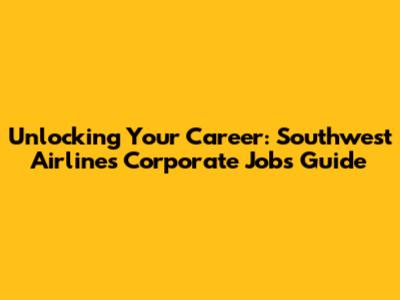 Unlocking Your Career: Southwest Airlines Corporate Jobs Guide