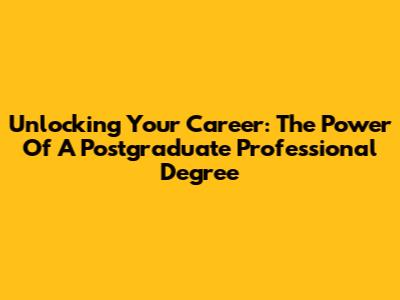 Unlocking Your Career: The Power Of A Postgraduate Professional Degree