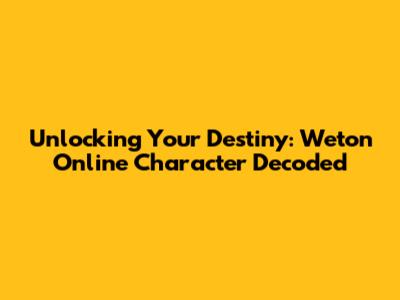 Unlocking Your Destiny: Weton Online Character Decoded