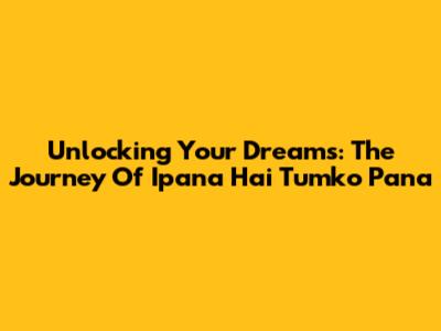 Unlocking Your Dreams: The Journey Of 'Ipana Hai Tumko Pana'