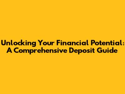 Unlocking Your Financial Potential: A Comprehensive Deposit Guide