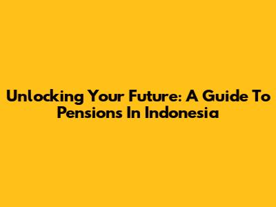 Unlocking Your Future: A Guide To Pensions In Indonesia