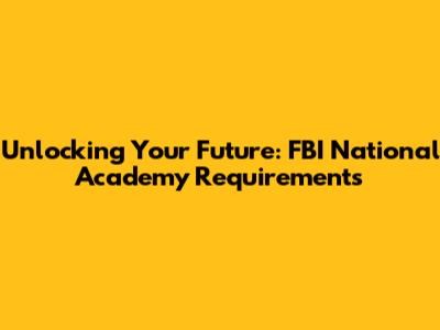 Unlocking Your Future: FBI National Academy Requirements