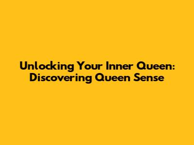 Unlocking Your Inner Queen: Discovering Queen Sense