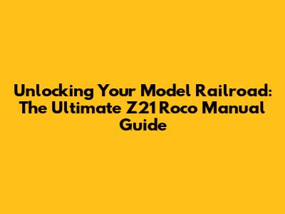Unlocking Your Model Railroad: The Ultimate Z21 Roco Manual Guide